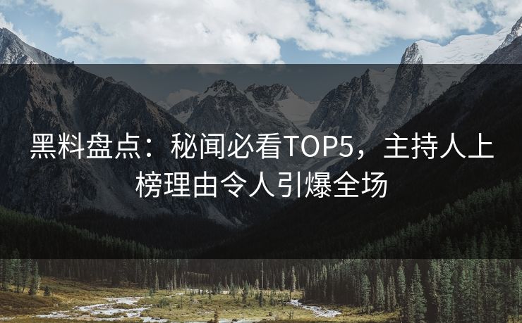 黑料盘点：秘闻必看TOP5，主持人上榜理由令人引爆全场