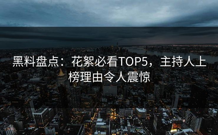 黑料盘点：花絮必看TOP5，主持人上榜理由令人震惊