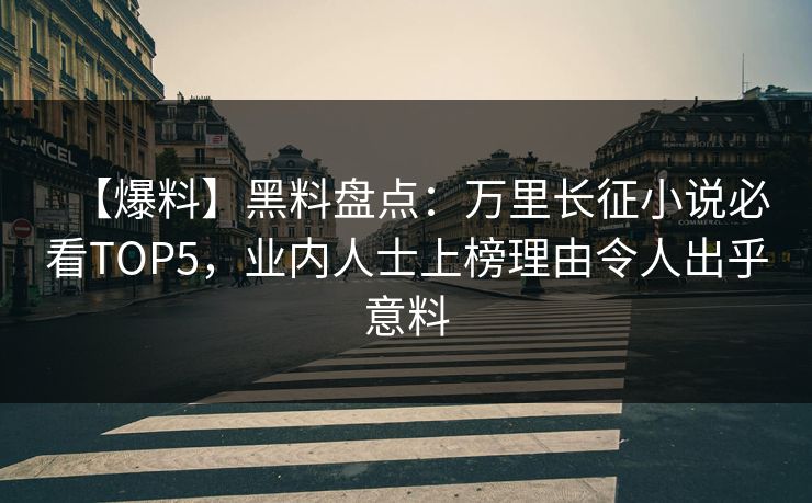 【爆料】黑料盘点：万里长征小说必看TOP5，业内人士上榜理由令人出乎意料  第1张