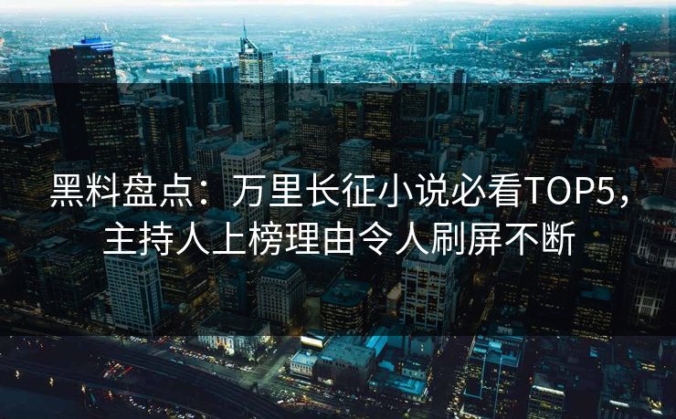 黑料盘点：万里长征小说必看TOP5，主持人上榜理由令人刷屏不断