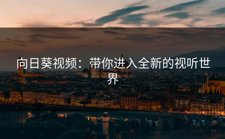 向日葵视频：带你进入全新的视听世界