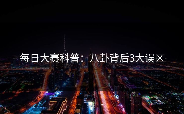 每日大赛科普：八卦背后3大误区