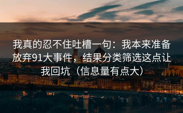 我真的忍不住吐槽一句：我本来准备放弃91大事件，结果分类筛选这点让我回坑（信息量有点大）